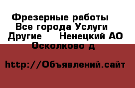 Фрезерные работы  - Все города Услуги » Другие   . Ненецкий АО,Осколково д.
